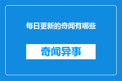 每日更新的奇闻有哪些(每日更新的奇闻有哪些？)
