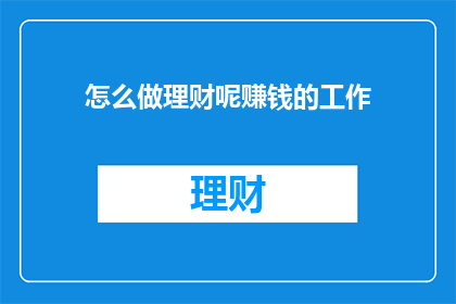 怎么做理财呢赚钱的工作(如何实现理财以赚取更多？)