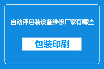 自动秤包装设备维修厂家有哪些(哪些厂家提供自动秤包装设备的维修服务？)