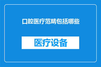 口腔医疗范畴包括哪些(口腔医疗范畴究竟包括哪些内容？)