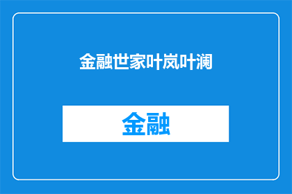金融世家叶岚叶澜(金融世家叶岚与叶澜：他们是如何塑造了现代金融业的辉煌？)