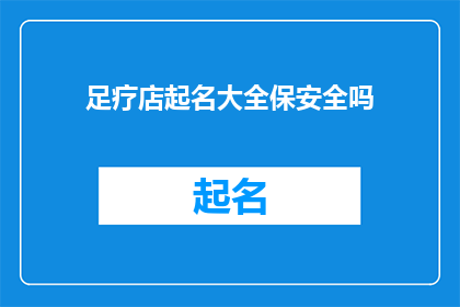 足疗店起名大全保安全吗(足疗店起名大全是否保障安全？)