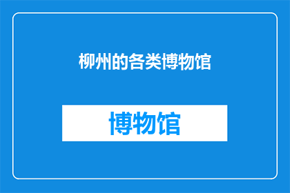 柳州的各类博物馆(柳州的博物馆群：探寻历史与文化的交汇点)